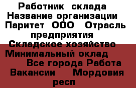 Работник  склада › Название организации ­ Паритет, ООО › Отрасль предприятия ­ Складское хозяйство › Минимальный оклад ­ 25 000 - Все города Работа » Вакансии   . Мордовия респ.
